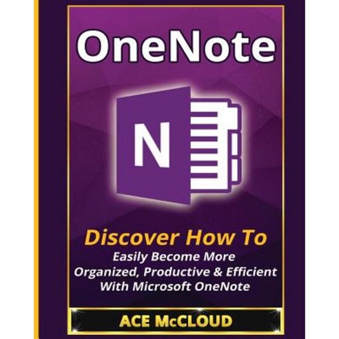 OneNote: Discover How to Easily Become More Organized Productive & Efficient with Microsoft OneNote Paperback, Pro Mastery Publishing