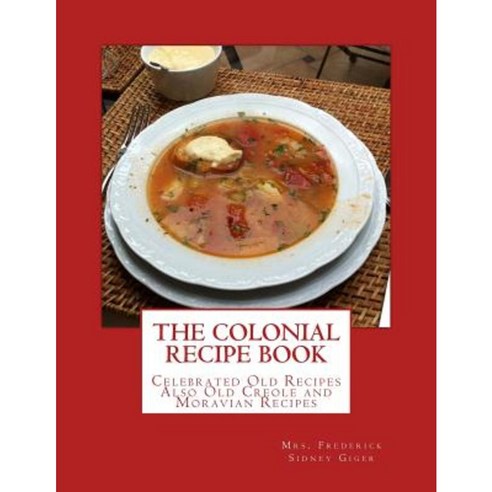 The Colonial Recipe Book: Celebrated Old Recipes Also Old Creole and Moravian Recipes Paperback, Createspace Independent Publishing Platform