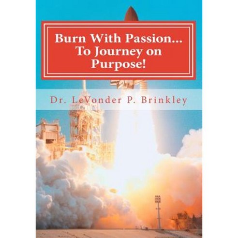 Burn with Passion...to Journey on Purpose: Heal Your Life! Paperback, Createspace Independent Publishing Platform