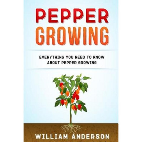 Pepper Growing: Everything You Need to Know about Peppers Growing Paperback, Createspace Independent Publishing Platform