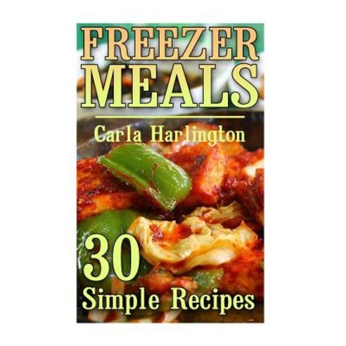 Freezer Meals: 30 Simple Recipes: (Freezer Meals Freezer Cooking) Paperback, Createspace Independent Publishing Platform