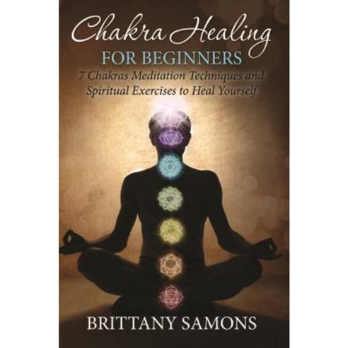 Chakra Healing for Beginners: 7 Chakras Meditation Techniques and Spiritual Exercises to Heal Yourself Paperback, Mihails Konoplovs