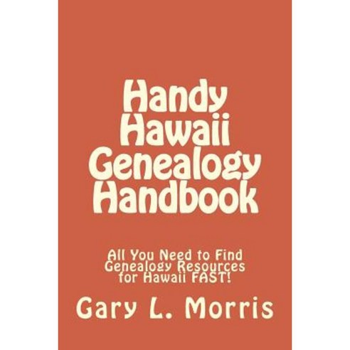 Handy Hawaii Genealogy Handbook: All You Need to Find Genealogy Resources for Hawaii Fast! Paperback, Createspace Independent Publishing Platform