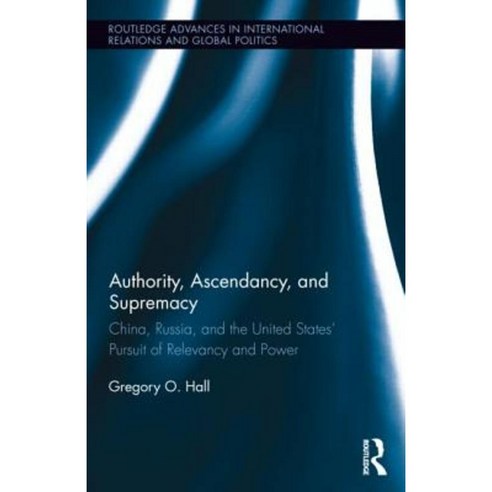 Authority Ascendancy and Supremacy: China Russia and the United States'' Pursuit of Relevancy and Power Hardcover, Routledge