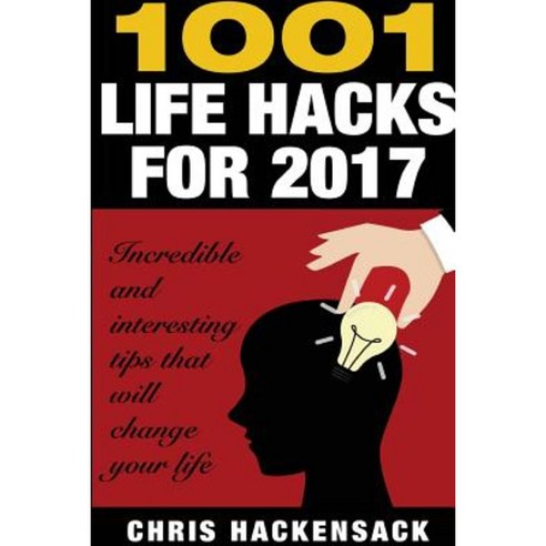 1001 Lifehacks for 2017: Incredible and Interesting Things That Will Change Your Life Paperback, Createspace Independent Publishing Platform