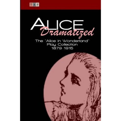 Alice Dramatized: The Alice in Wonderland Play Collection 1879-1915 Paperback, Createspace Independent Publishing Platform