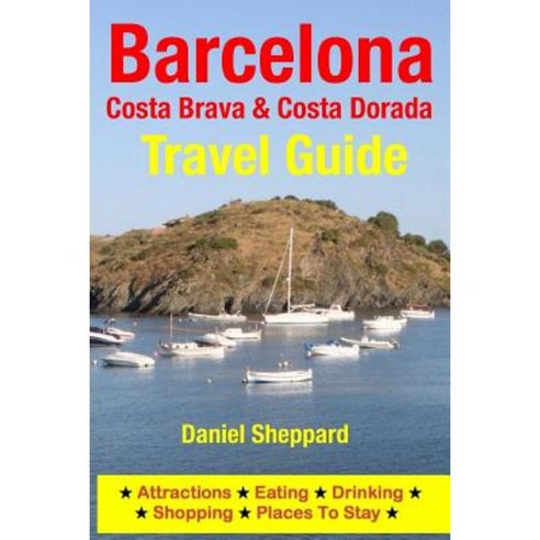 Barcelona Costa Brava & Costa Dorada Travel Guide: Attractions Eating Drinking Shopping & Places to Stay Paperback, Createspace