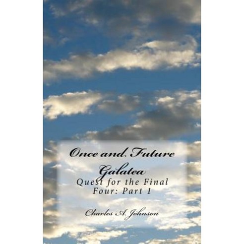 Once and Future Galatea: Quest for the Final Four: Part 1 Paperback, Createspace Independent Publishing Platform