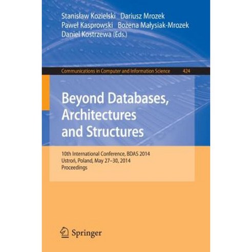 Beyond Databases Architectures and Structures: 10th International Conference Bdas 2014 Ustron Poland May 27-30 2014. Proceedings Paperback, Springer