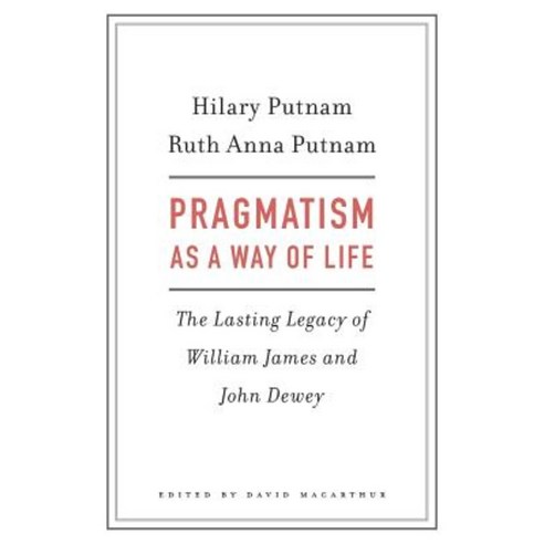 Pragmatism as a Way of Life: The Lasting Legacy of William James and John Dewey Hardcover, Belknap Press: An Imprint of Harvard Universi