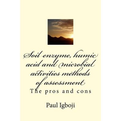 Soil Enzyme Humic Acid and Microbial Activities Methods of Assessment: The Pros and Cons Paperback, Createspace Independent Publishing Platform