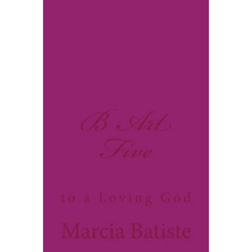 B Art Five: To a Loving God Paperback, Createspace Independent Publishing Platform