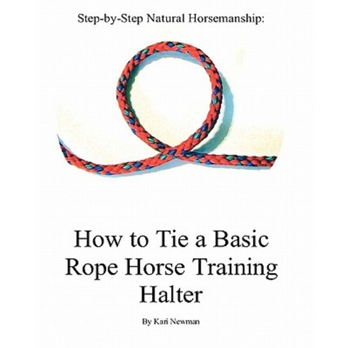 Step by Step: How to Tie a Basic Rope Horse Training Halter Paperback, Createspace Independent Publishing Platform