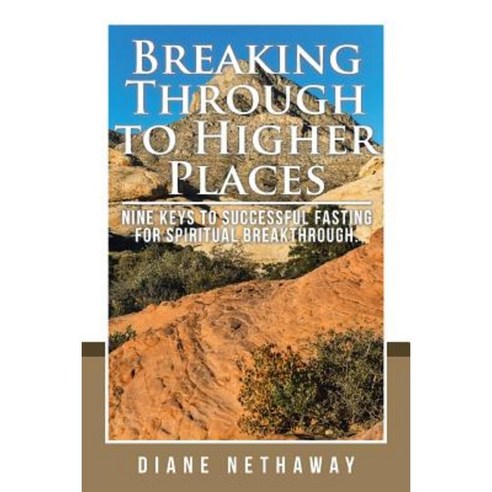 Breaking Through to Higher Places: Nine Keys to Successful Fasting for Spiritual Breakthrough. Paperback, Authorhouse