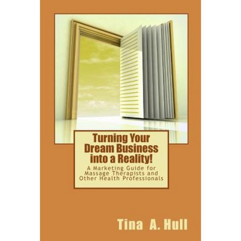 Turning Your Dream Business Into a Reality!: A Marketing Guide for Massage Therapists and Other Health Professionals Paperback, Createspace