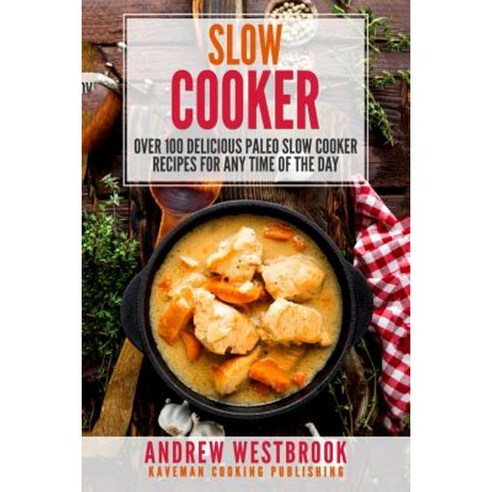 Slow Cooker: Over 100 Delicious Paleo Slow Cooker Recipes for Any Time of the Day Paperback, Createspace Independent Publishing Platform
