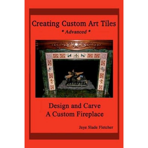Creating Custom Art Tiles: Design and Carve a Custom Fireplace Paperback, Createspace Independent Publishing Platform
