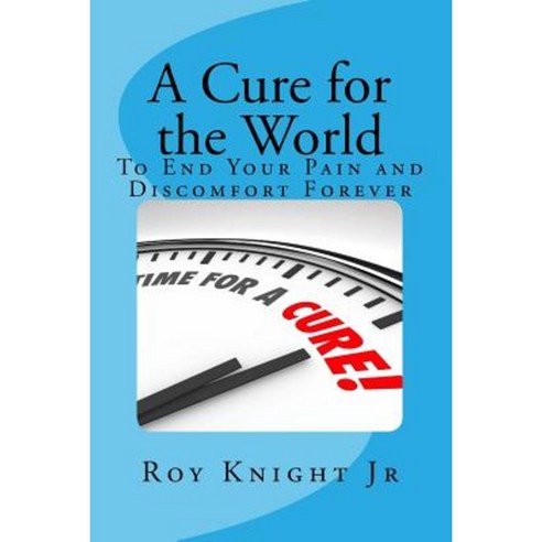 A Cure for the World: Your End to Your Pain Forever Paperback, Createspace Independent Publishing Platform