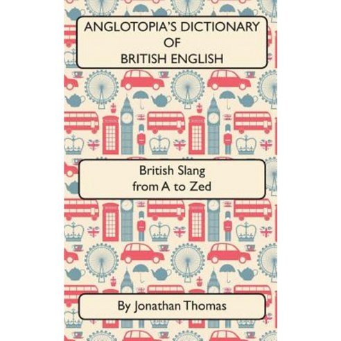 Anglotopia''s Dictionary of British English 2nd Edition: British Slang from A to Zed Paperback, Createspace Independent Publishing Platform