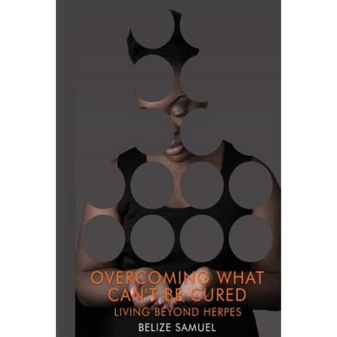 Overcoming What Can''t Be Cured: Living Beyond Herpes Paperback, Createspace Independent Publishing Platform
