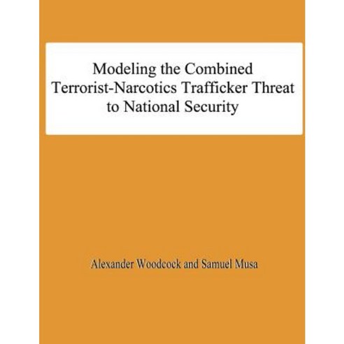 Modeling the Combined Terrorist-Narcotics Trafficker Threat to National Security Paperback, Createspace Independent Publishing Platform
