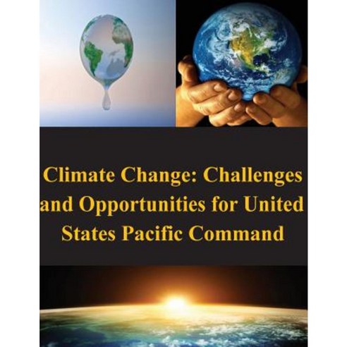 Climate Change: Challenges and Opportunities for United States Pacific Command Paperback, Createspace Independent Publishing Platform