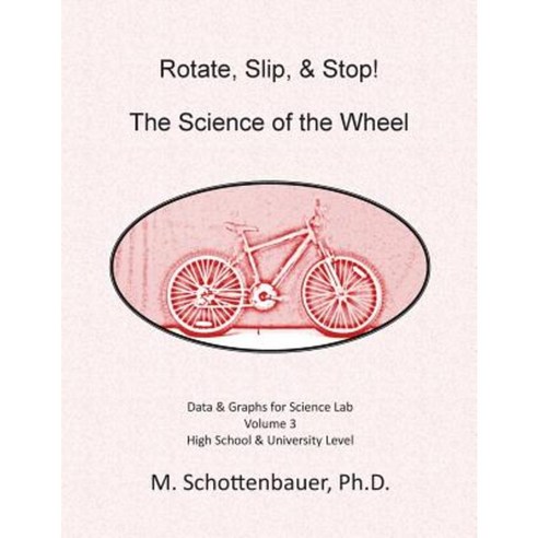 Rotate Slip & Stop! the Science of the Wheel: Data and Graphs for Science Lab: Volume 3 Paperback, Createspace Independent Publishing Platform