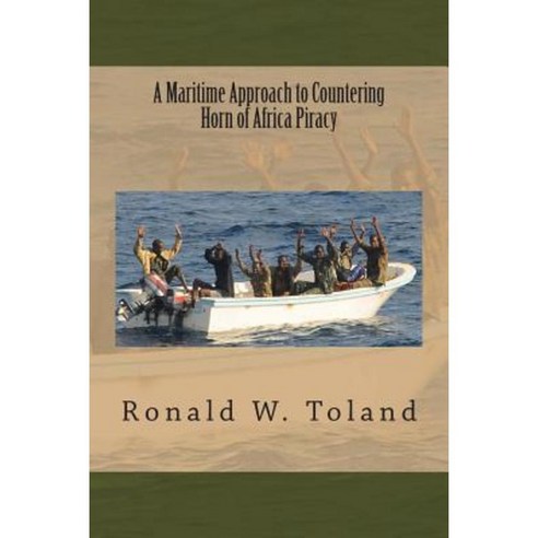 A Maritime Approach to Countering Horn of Africa Piracy Paperback, Createspace Independent Publishing Platform