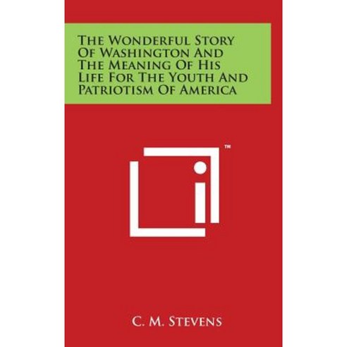 The Wonderful Story of Washington and the Meaning of His Life for the Youth and Patriotism of America Hardcover, Literary Licensing, LLC
