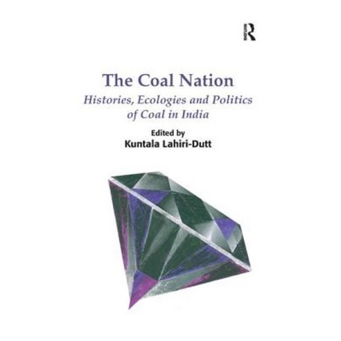 The Coal Nation: Histories Ecologies and Politics of Coal in India. Edited by Kuntala Lahiri-Dutt Paperback, Routledge