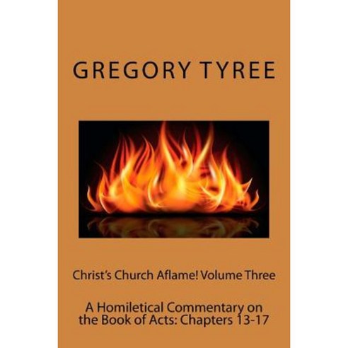 Christ''s Church Aflame! Volume Three: A Homiletical Commentary on the Book of Acts: Chapters 13-17 Paperback, Createspace