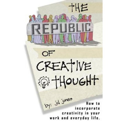 The Republic of Creative Thought: How to Incorporate Creativity in Your Work and Everyday Life. Paperback, iUniverse