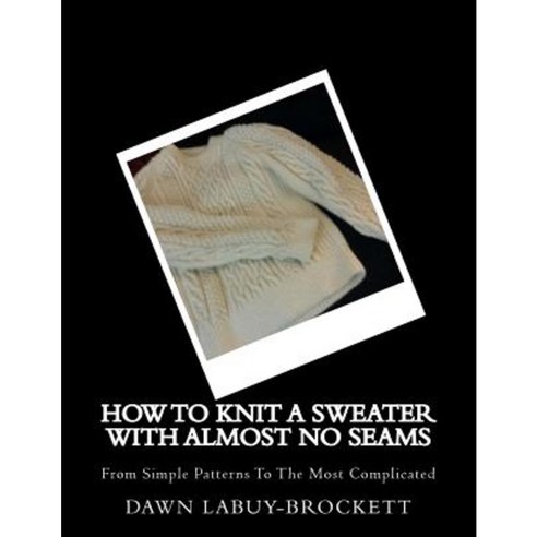 How to Knit a Sweater with Almost No Seams: From Simple Patterns to the Most Complicated Paperback, Createspace Independent Publishing Platform
