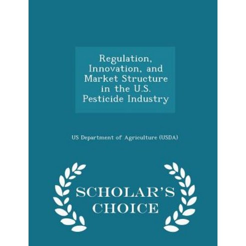 Regulation Innovation and Market Structure in the U.S. Pesticide Industry - Scholar''s Choice Edition Paperback