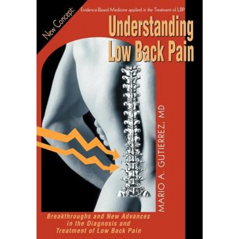 Understanding Low Back Pain: Breakthroughs and New Advances in the Diagnosis and Treatment of Low Back Pain Hardcover, iUniverse