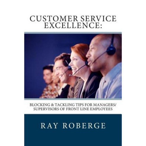 Customer Service Excellence: Blocking & Tackling Tips for Managers/Supervisors of Front Line Employees Paperback, Createspace