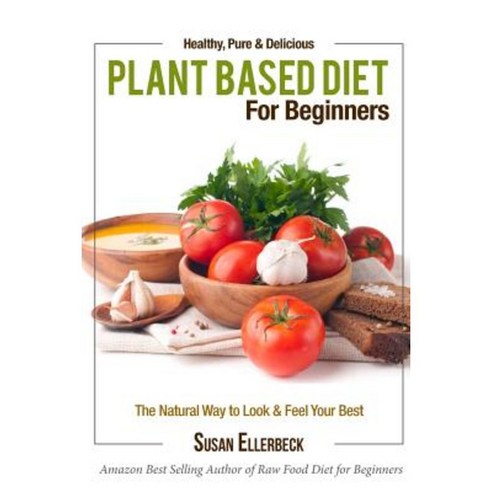Plant Based Diet for Beginners: Healthy Pure & Delicious Paperback, Createspace Independent Publishing Platform