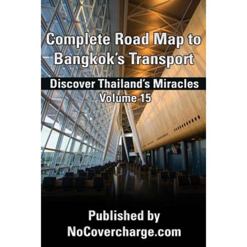 Complete Road Map to Bangkok?s Transport: Discover Thailand''s Miracles Volume 15 Paperback, Createspace Independent Publishing Platform