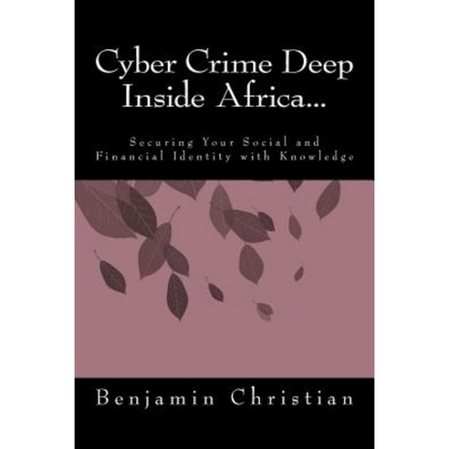 Cyber Crime Deep Inside Africa...: Securing Your Social and Financial Identity with Knowledge Paperback, Createspace Independent Publishing Platform