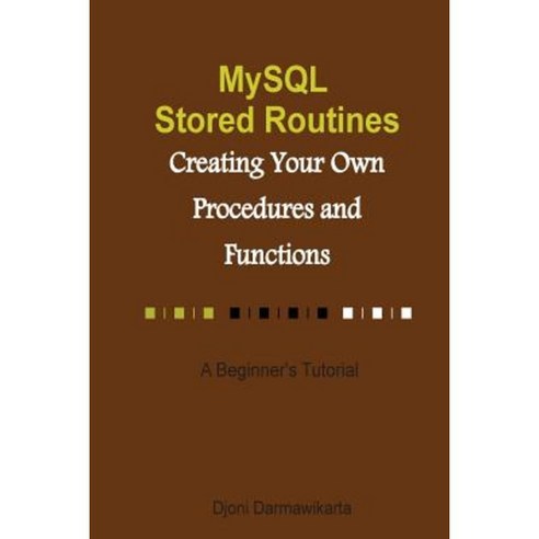 MySQL Stored Routines: Creating Your Own Procedure and Function: A Beginner''s Tutorial Paperback, Createspace Independent Publishing Platform