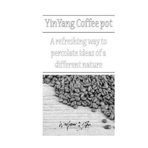 Yinyang Coffeepot: A Refreshing Way to Percolate Ideas of a Different Nature Paperback, Createspace Independent Publishing Platform