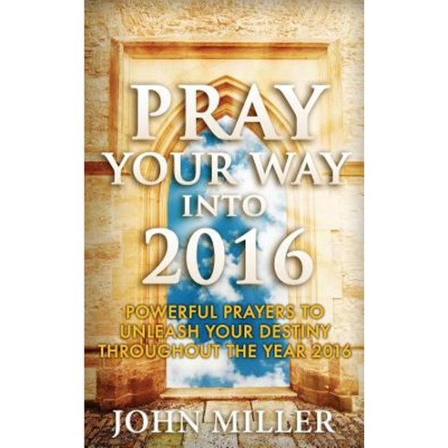 Pray Your Way Into 2016: Powerful Prayers to Unleash Your Destiny Throughout the Year 2016 Paperback, Createspace Independent Publishing Platform