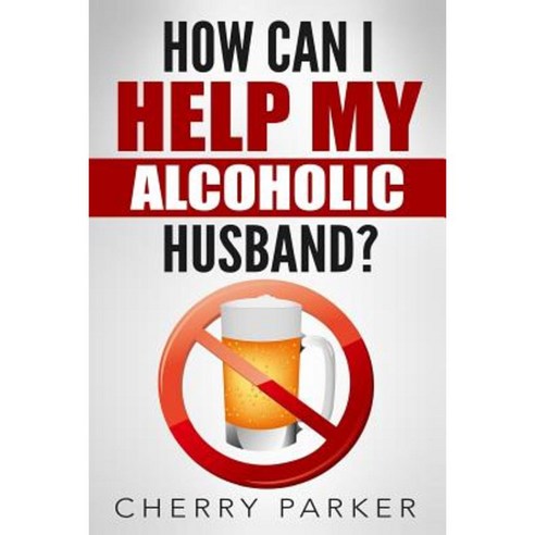 How Can I Help My Alcoholic Husband? Paperback, Createspace Independent Publishing Platform