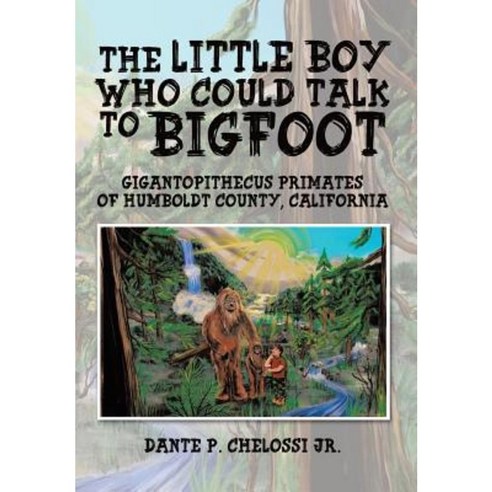 The Little Boy Who Could Talk to Bigfoot: Gigantopithecus Primates of Humboldt County California Hardcover, Trafford Publishing
