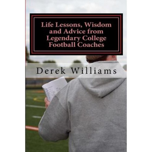 Life Lessons Wisdom and Advice from Legendary College Football Coaches Paperback, Createspace Independent Publishing Platform