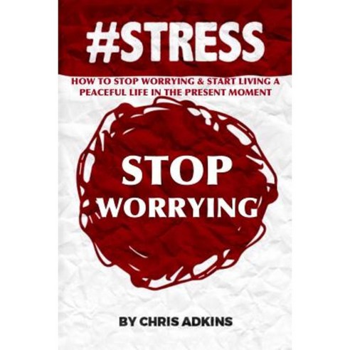 #Stress: How to Stop Worrying and Start Living a Peaceful Life in the Present Moment Paperback, Createspace Independent Publishing Platform