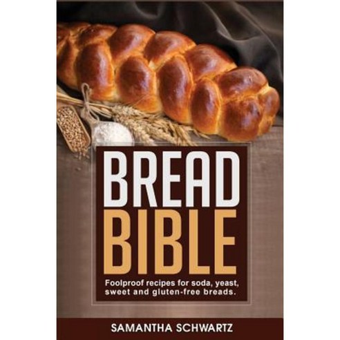 Bread Bible: Foolproof Recipes for Soda Yeast Sweet and Gluten-Free Breads Paperback, Createspace Independent Publishing Platform