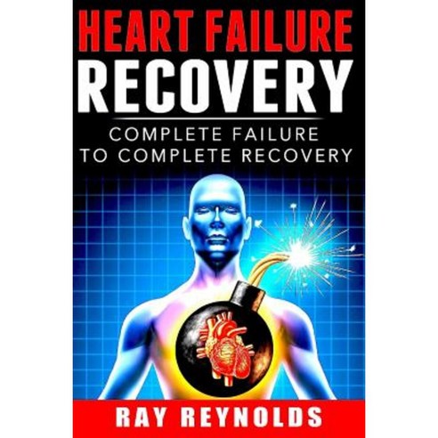 Heart Failure Recovery: Complete Failure to Complete Recovery Paperback, Createspace Independent Publishing Platform