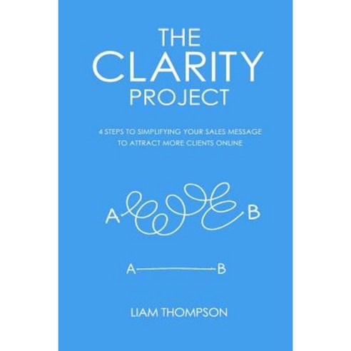 The Clarity Project: 4 Steps to Simplifying Your Sales Message and Attracting More Clients Online Paperback, Let''s Tell Your Story Publishing