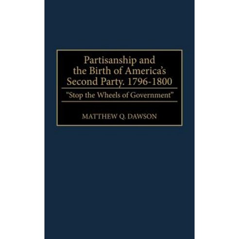 Partisanship and the Birth of America''s Second Party 1796-1800: Stop the Wheels of Government Hardcover, Greenwood Press